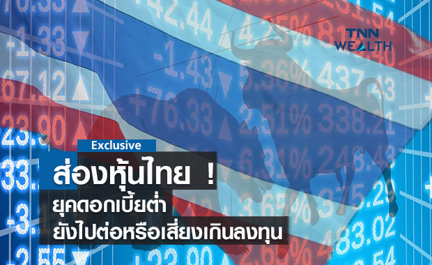 ส่องหุ้นไทยยุคดอกเบี้ยต่ำ!  ยังไปต่อหรือเสี่ยงเกินลงทุน