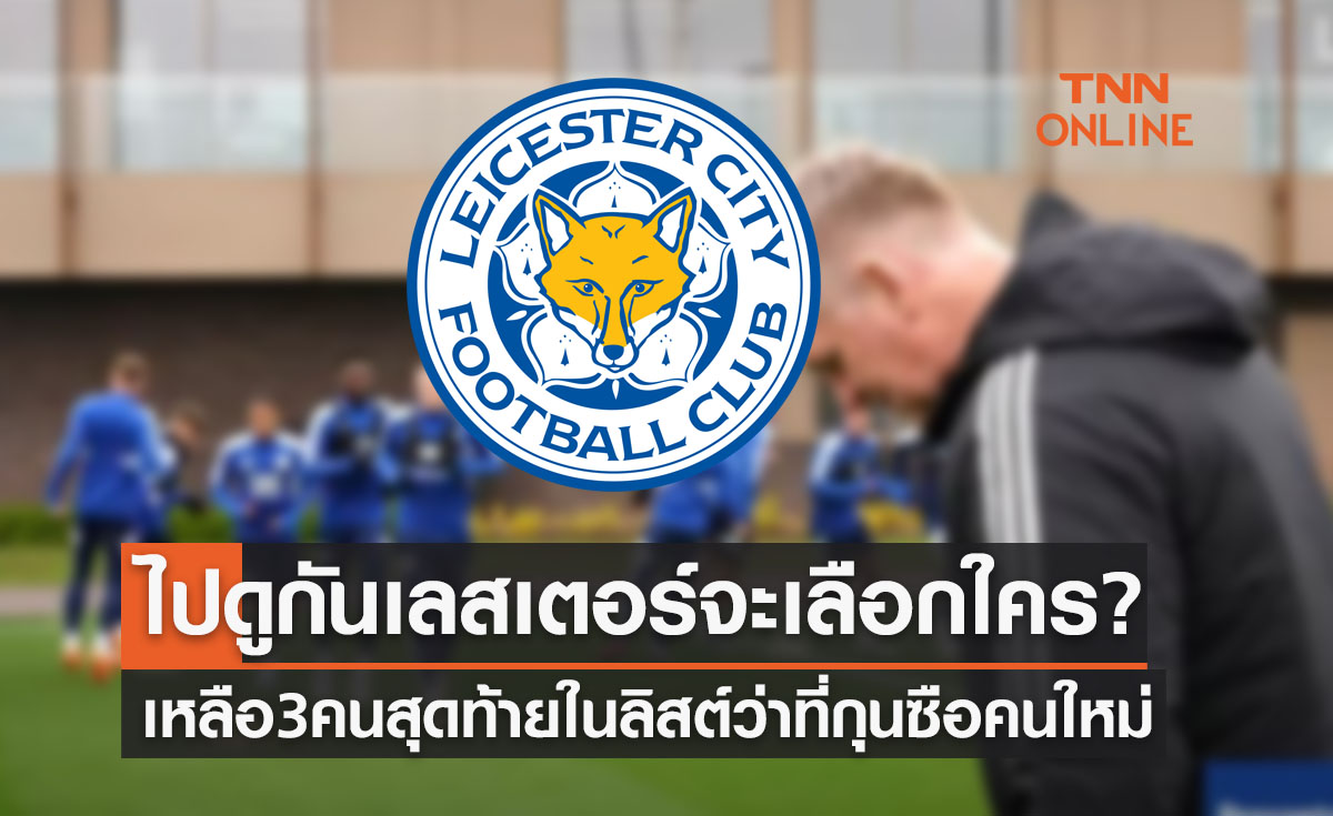 อดีตโค้ชแมนยูก็มา! 'เลสเตอร์' คัดเลือกกุนซือคนใหม่เหลือ 3 คนสุดท้ายในลิสต์ตอนนี้