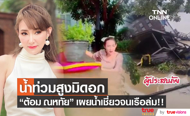 "ต้อม ณหทัย" น้ำท่วมบ้านสูงมิดอก และกระแสน้ำเชี่ยวจัดจนเรือล่ม!!