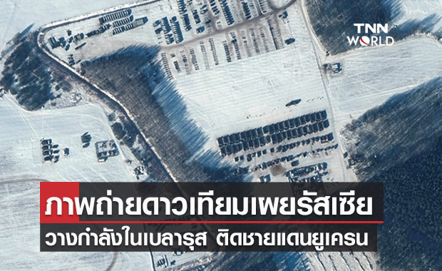 ภาพถ่ายดาวเทียมเผย รัสเซียวางกำลังทหารในเบลารุส ติดชายแดนยูเครน