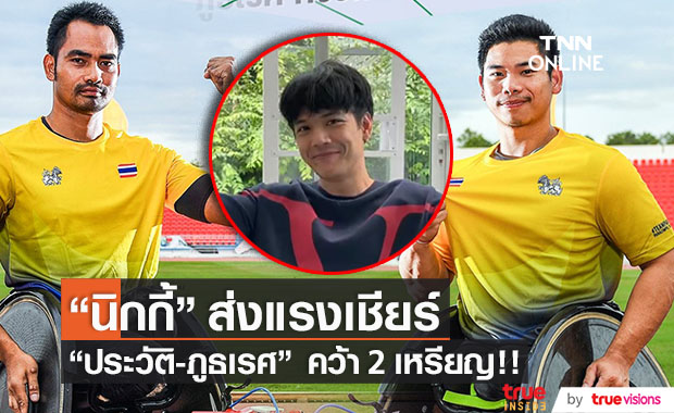 "ประวัติ-ภูธเรศ" คว้า 2 เหรียญ วีลแชร์เรซซิ่ง 1,500 ม. "นิกกี้ ณฉัตร" ร่วมส่งกำลังใจ