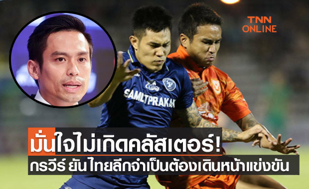 เลื่อนอีกไม่ได้แล้ว! 'บิ๊กแชมป์' ย้ำ ไทยลีก 1-2 จำเป็นต้องลงทำการแข่งขัน