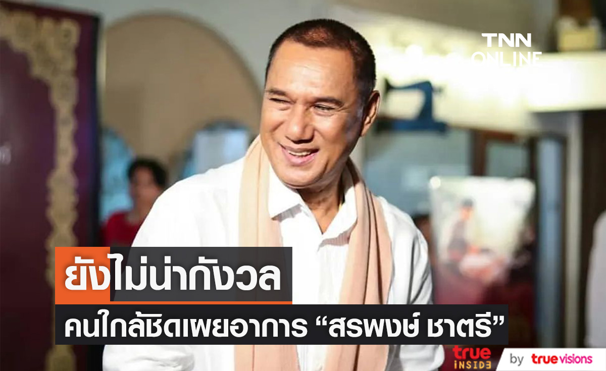 อาการ "สรพงษ์ ชาตรี" จากคนใกล้ชิด เผยยังไม่น่ากังวล หลังป่วยมะเร็งปอด