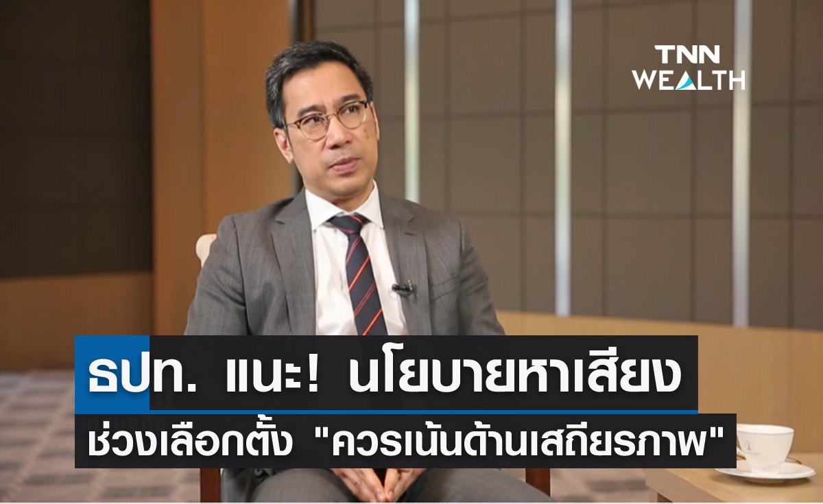 ธปท. แนะ! นโยบายหาเสียงช่วงเลือกตั้ง "ควรเน้นด้านเสถียรภาพ" 