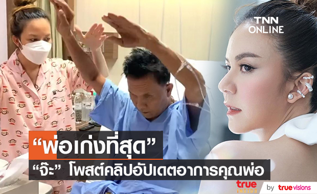 "จ๊ะ นงผณี" โพสต์คลิปอัปเดตอาการคุณพ่อ พร้อมแคปชั่นสุดซึ้ง "พ่อเก่งที่สุด"