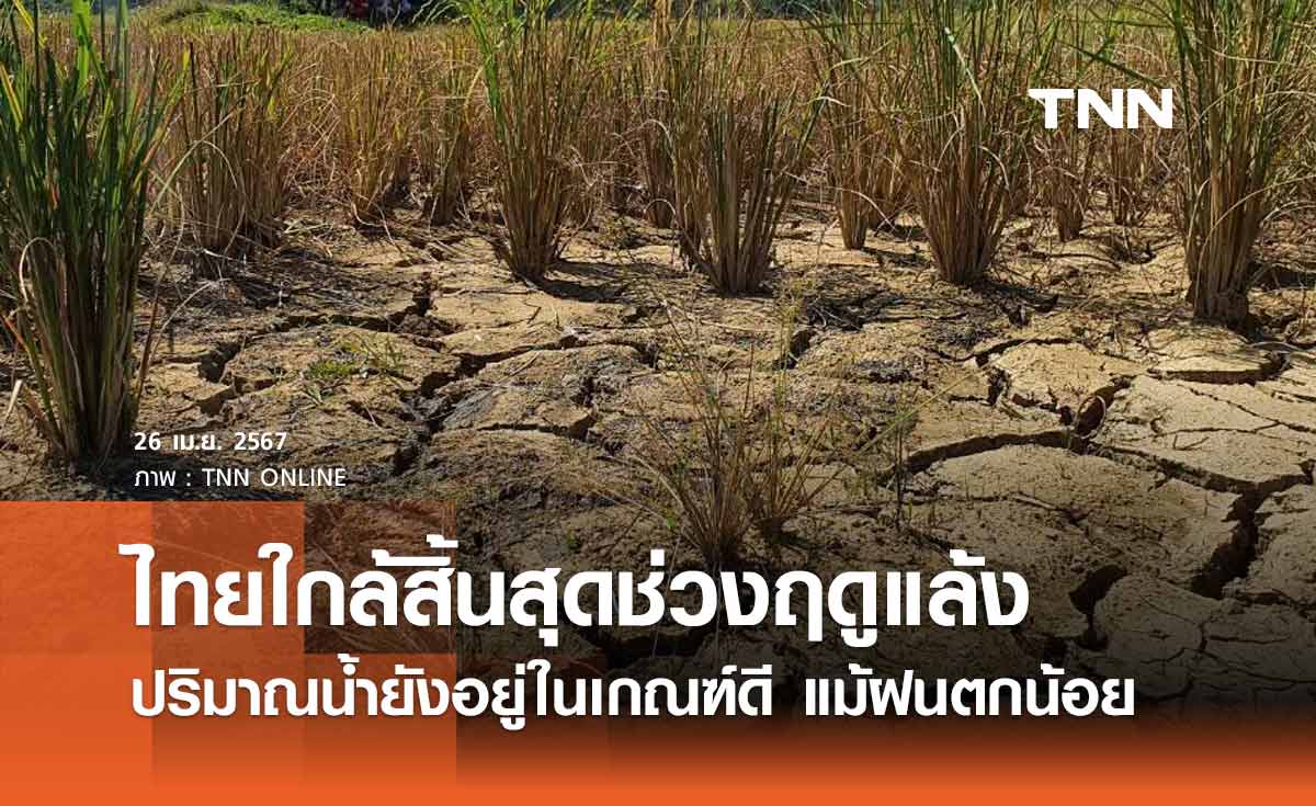 ไทยสิ้นสุดช่วงฤดูแล้ง 30 เม.ย. 67 ปริมาณน้ำยังอยู่ในเกณฑ์ดี แม้ฝนตกน้อยกว่าค่าปกติ