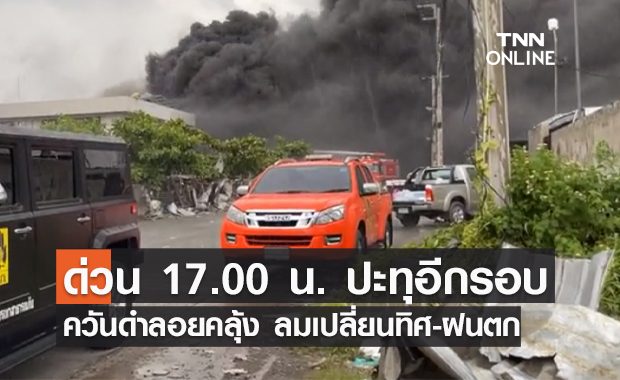 ด่วน! 17.00 น. ปะทุอีกรอบ ไฟไหม้โรงงานกิ่งแก้ว  ควันดำลอยต่ำ-ฝนตก 