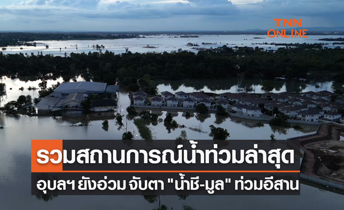 ข่าวน้ำท่วมวันนี้ อุบลฯ ยังอ่วม น้ำทะลักต่อเนื่อง จับตา "น้ำชี-มูล" ท่วมอีสาน