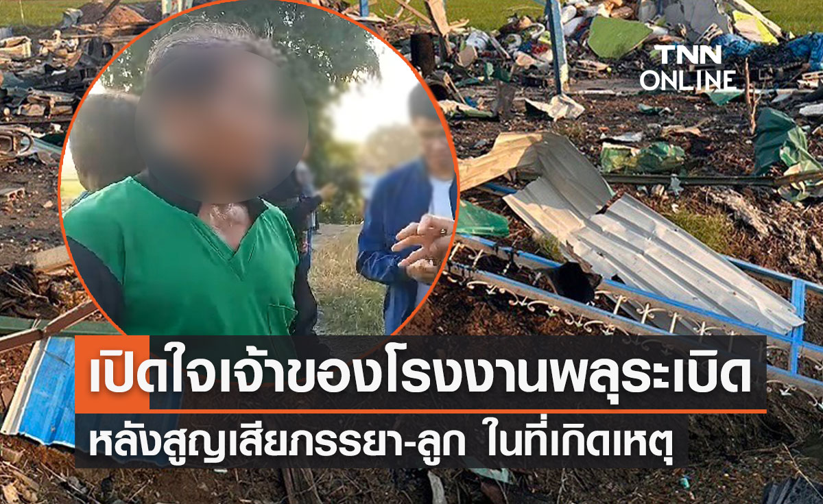เปิดใจเจ้าของ "โรงงานพลุระเบิดสุพรรณบุรี" ขอเลิกทำพลุตลอดชีวิต 