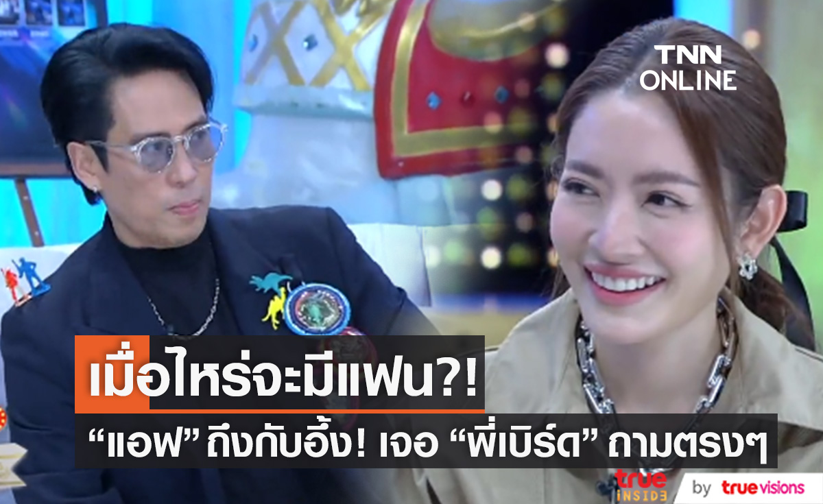 "แอฟ" ว่าไง?! เจอ "พี่เบิร์ด" ถามตรงๆ เมื่อไหร่จะมีแฟน?