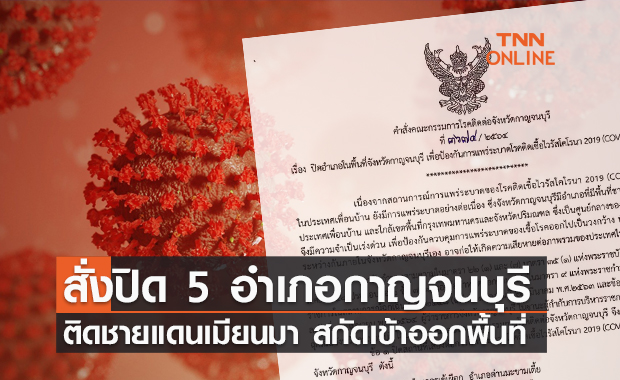 เช็กด่วน! ผู้ว่าฯกาญจน์ สั่งปิด 5 อำเภอติดชายแดน สกัดโควิด-19