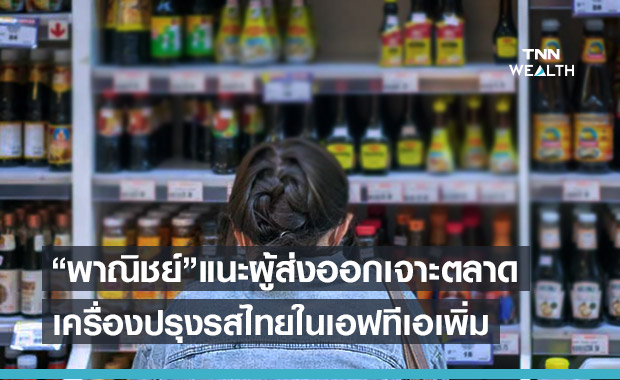 พาณิชย์ ชี้ช่องผู้ส่งออกเครื่องปรุงอาหารไทยเจาะตลาดเอฟทีเอเพิ่ม
