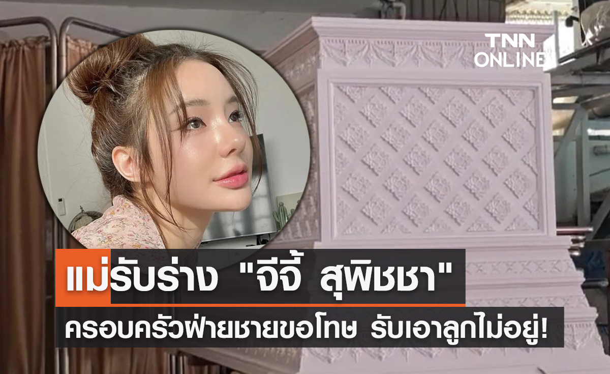 แม่รับร่าง "จีจี้ สุพิชชา" เปิดใจครอบครัวฝ่ายชายขอโทษ รับเอาลูกไม่อยู่!