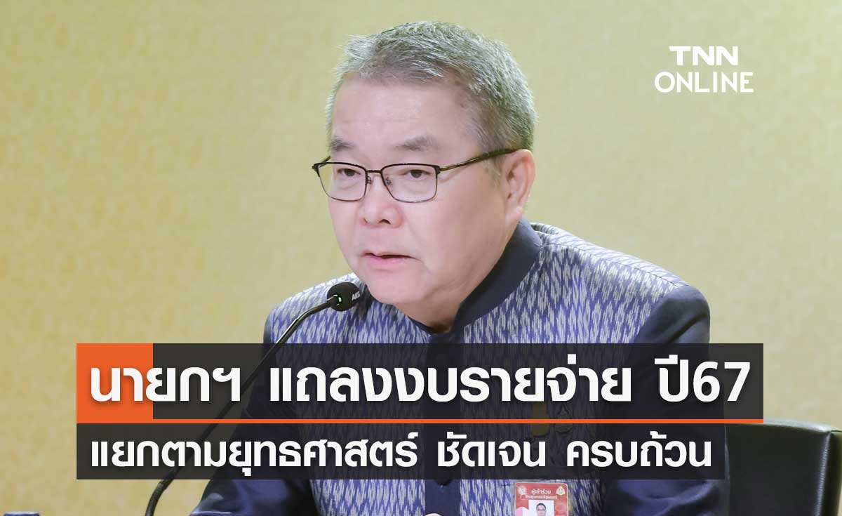 รัฐบาลเชื่อนายกฯ แถลงงบรายจ่ายปี 2567 ต่อรัฐสภา แยกตามยุทธศาสตร์ ชัดเจน ครบถ้วน
