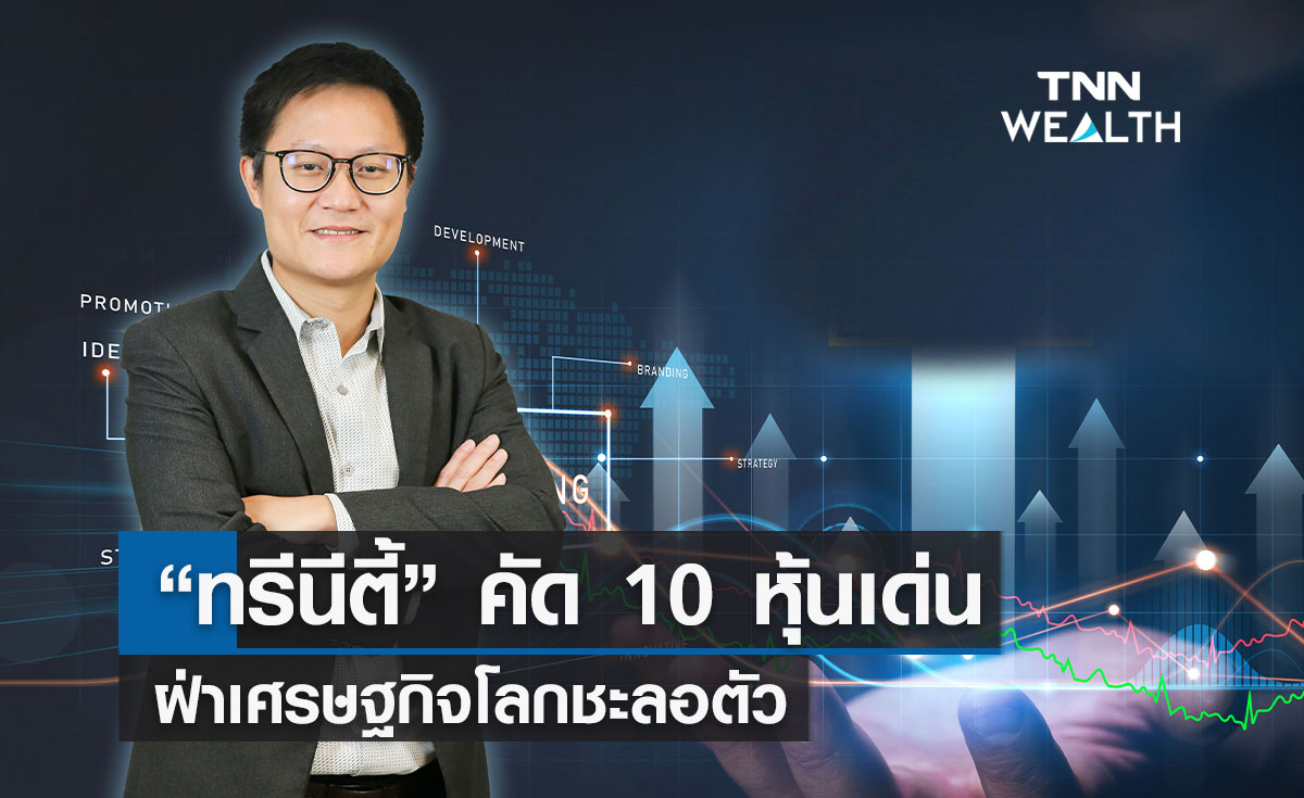 “ทรีนีตี้” คัด10 หุ้นเด่นฝ่าเศรษฐกิจโลกชะลอตัว