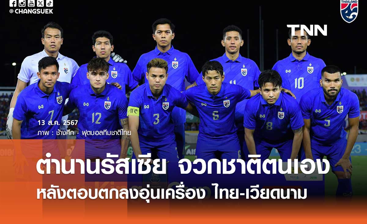 ตำนานรัสเซีย จวกชาติตนเอง หลังตอบตกลงอุ่นเครื่อง ไทย-เวียดนาม
