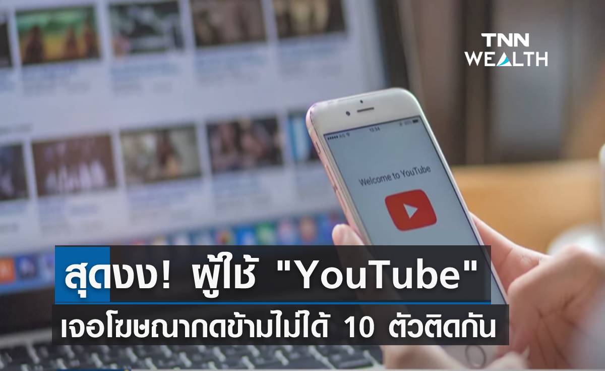 สุดงง! ผู้ใช้ "YouTube" เจอโฆษณากดข้ามไม่ได้ 10 ตัวติดกัน