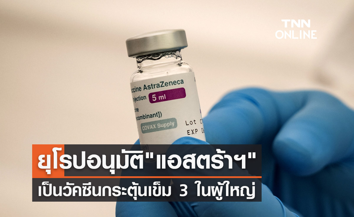 ยุโรปอนุมัติใช้วัคซีน "แอสตร้าฯ" เป็นเข็มกระตุ้นในผู้ใหญ่