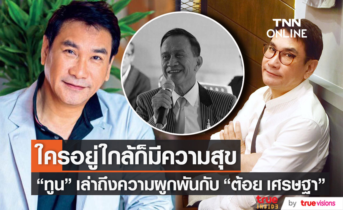 "ทูน หิรัญทรัพย์" เปิดใจเล่าถึงความผูกพันกับ "ต้อย เศรษฐา"