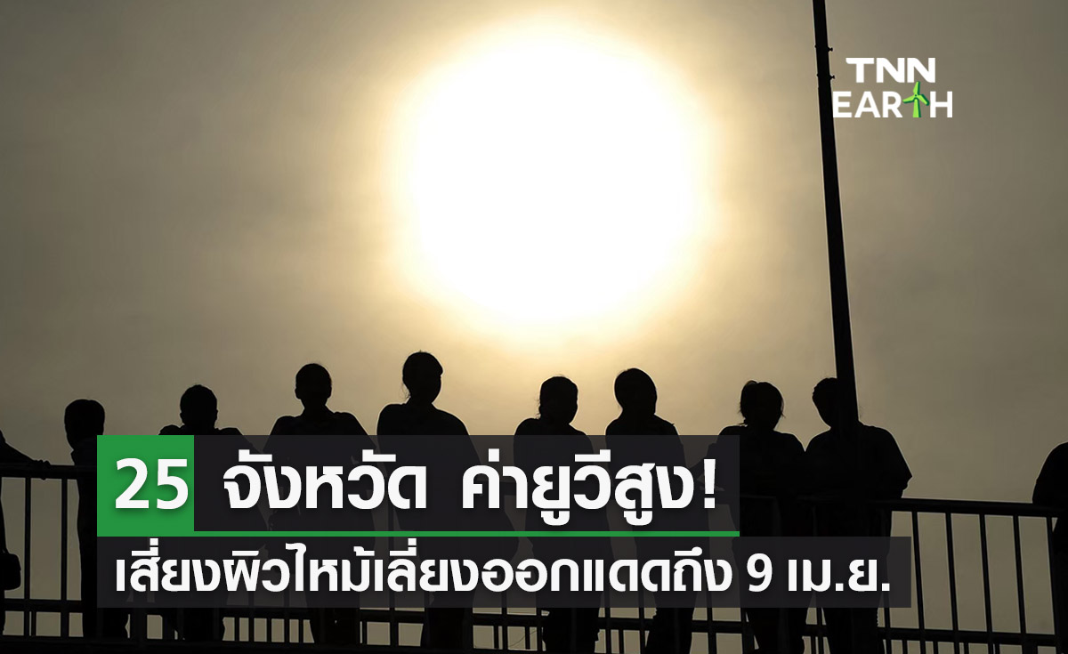 เปิดรายชื่อ 25 จังหวัด ค่ายูวีสูง! (UV) เสี่ยงผิวไหม้ เลี่ยงออกแดดถึง 9 เม.ย. 