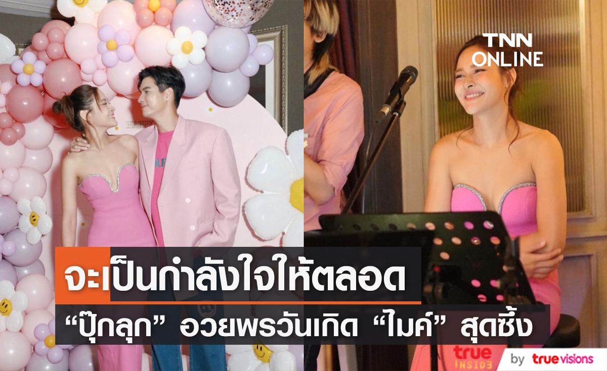 "ปุ๊กลุก" เสิร์ฟภาพหวาน ร่วมฉลองวันเกิด "ไมค์" พร้อมอวยพรซึ้ง (มีคลิป)