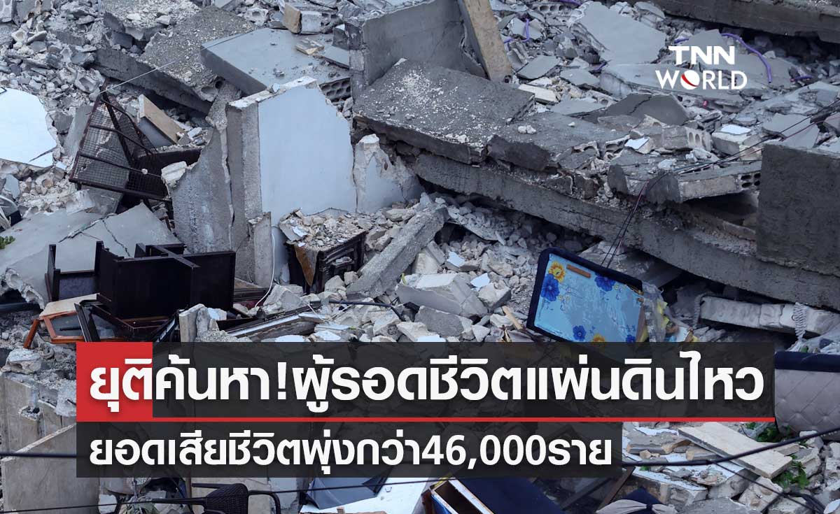 ยุติค้นหา! ผู้รอดชีวิตแผ่นดินไหวตุรกี ยอดเสียชีวิตพุ่งกว่า 46,000 ราย  