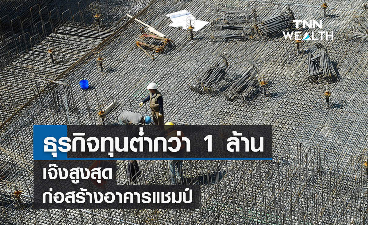   ธุรกิจทุนต่ำกว่า 1 ล้านเจ๊งสูงสุดก่อสร้างอาคารแชมป์