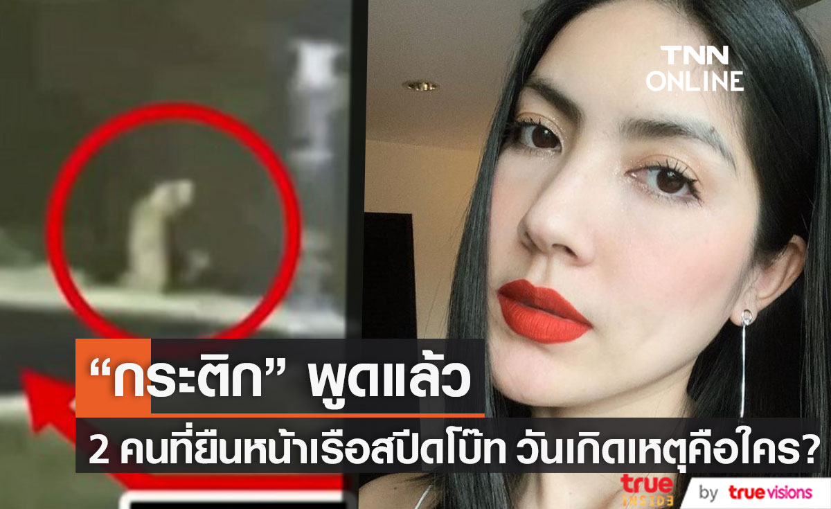 "กระติก" พูดแล้ว!! 2 คนที่ยืนหน้าเรือสปีดโบ๊ท ในวันเกิดเหตุ คือใคร?