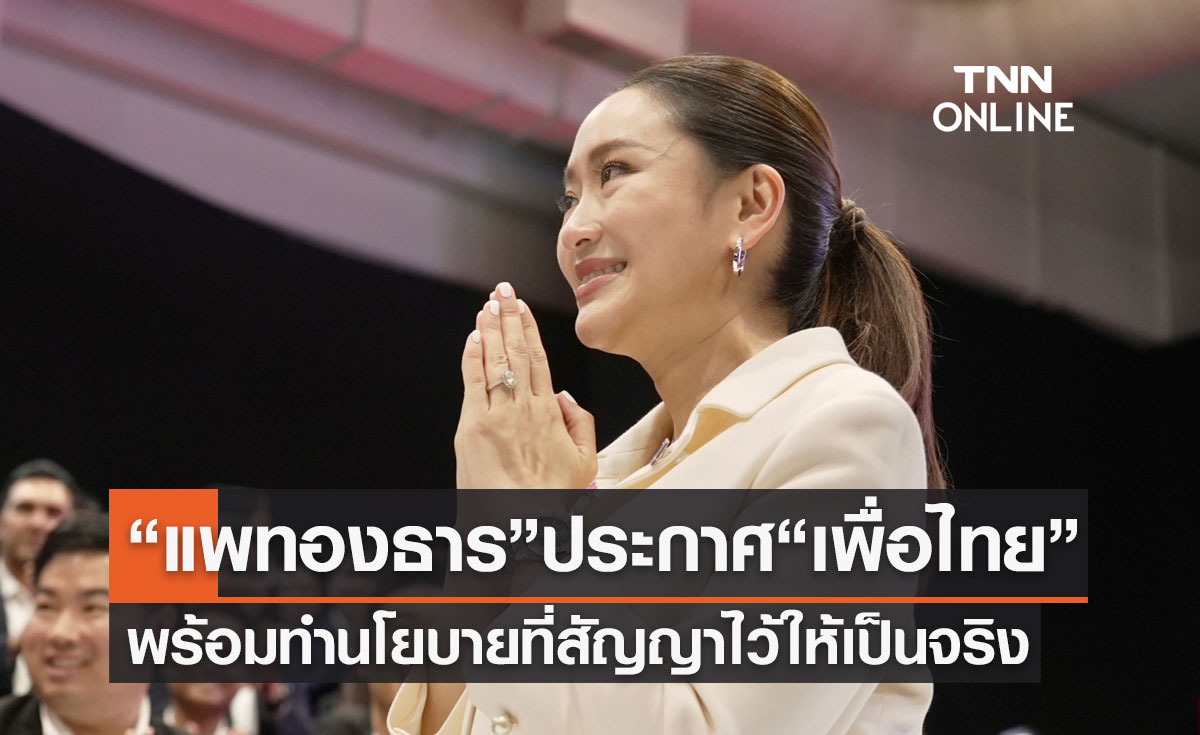 “แพทองธาร ชินวัตร” ประกาศ “เพื่อไทย” พร้อมทำนโยบายที่สัญญาไว้ให้เป็นจริง 