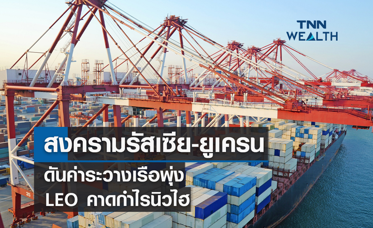 สงครามรัสเซีย-ยูเครนดันค่าระวางเรือพุ่ง  LEO คาดกำไรนิวไฮ