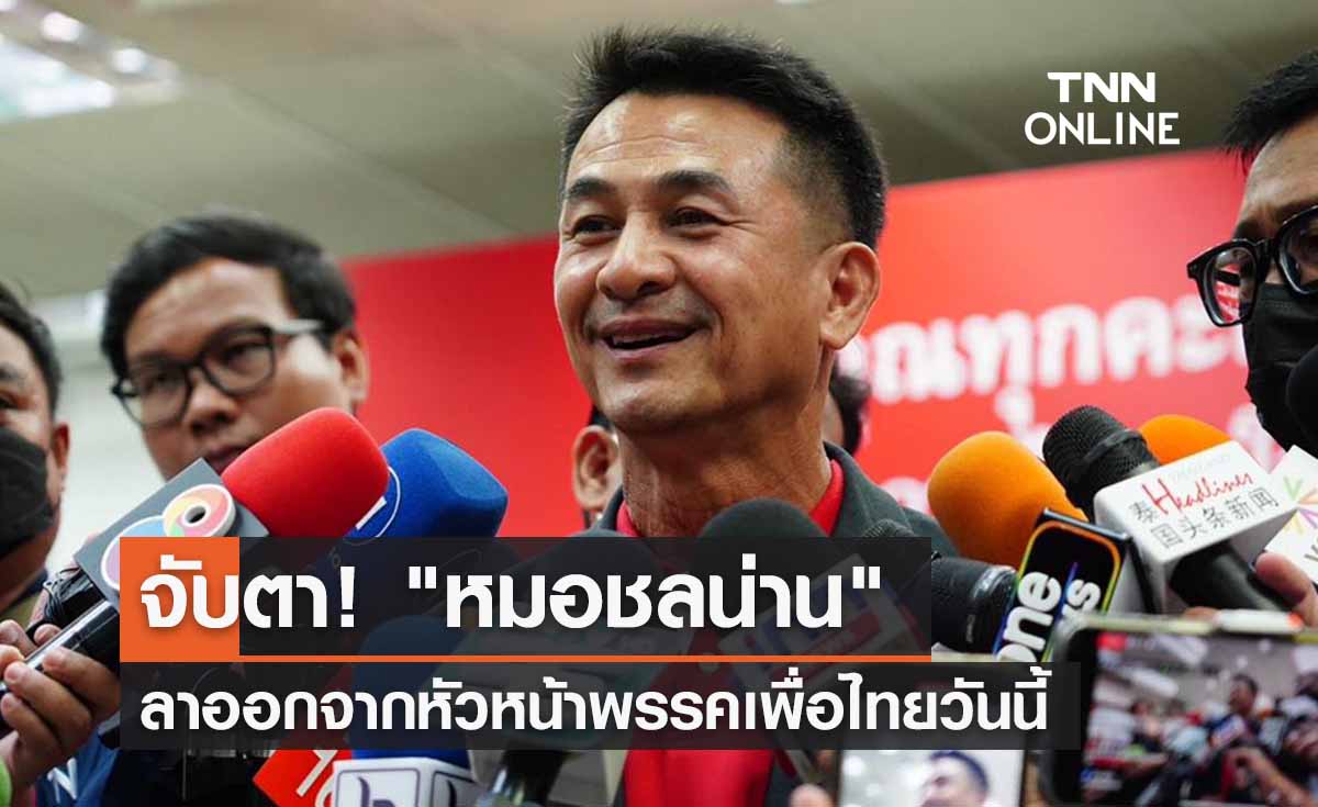 จับตา! "หมอชลน่าน" ลาออกจากหัวหน้าพรรคเพื่อไทยวันนี้