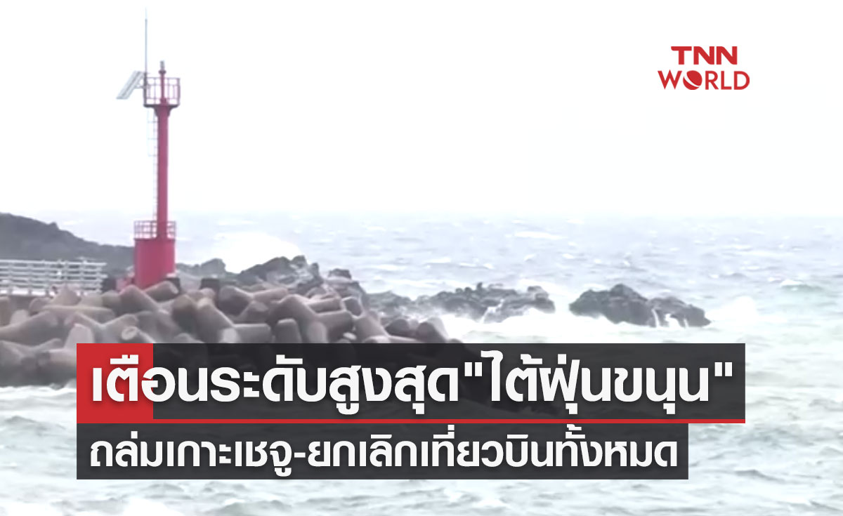 เกาหลีใต้เตือนภัยระดับสูงสุด "ไต้ฝุ่นขนุน" ถล่มเกาะเชจู-ยกเลิกเที่ยวบินทั้งหมด
