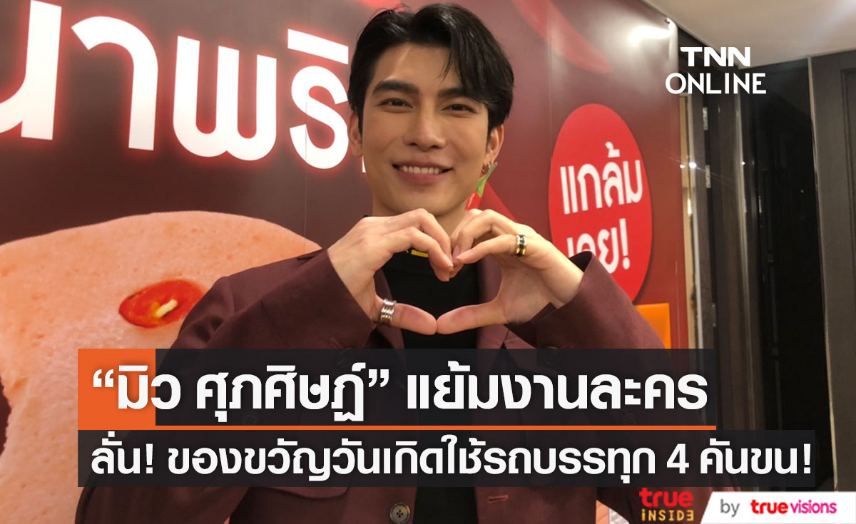 แย้มงานละคร!! "มิว ศุภศิษฏ์" เผยของขวัญวันเกิดต้องใช้รถบรรทุก 4 คัน ขนกลับบ้าน (มีคลิป)