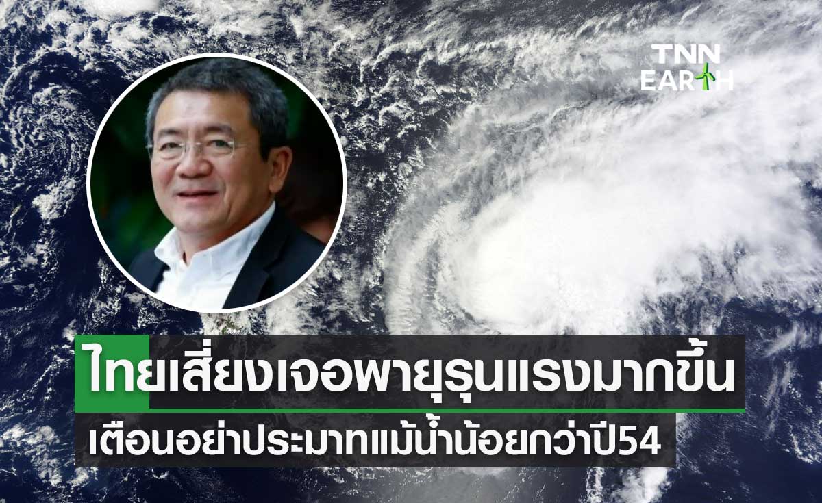 ไทยเสี่ยงเจอพายุรุนแรงมากขึ้น "ดร.เสรี" เตือนอย่าประมาทแม้น้ำน้อยกว่าปี 54