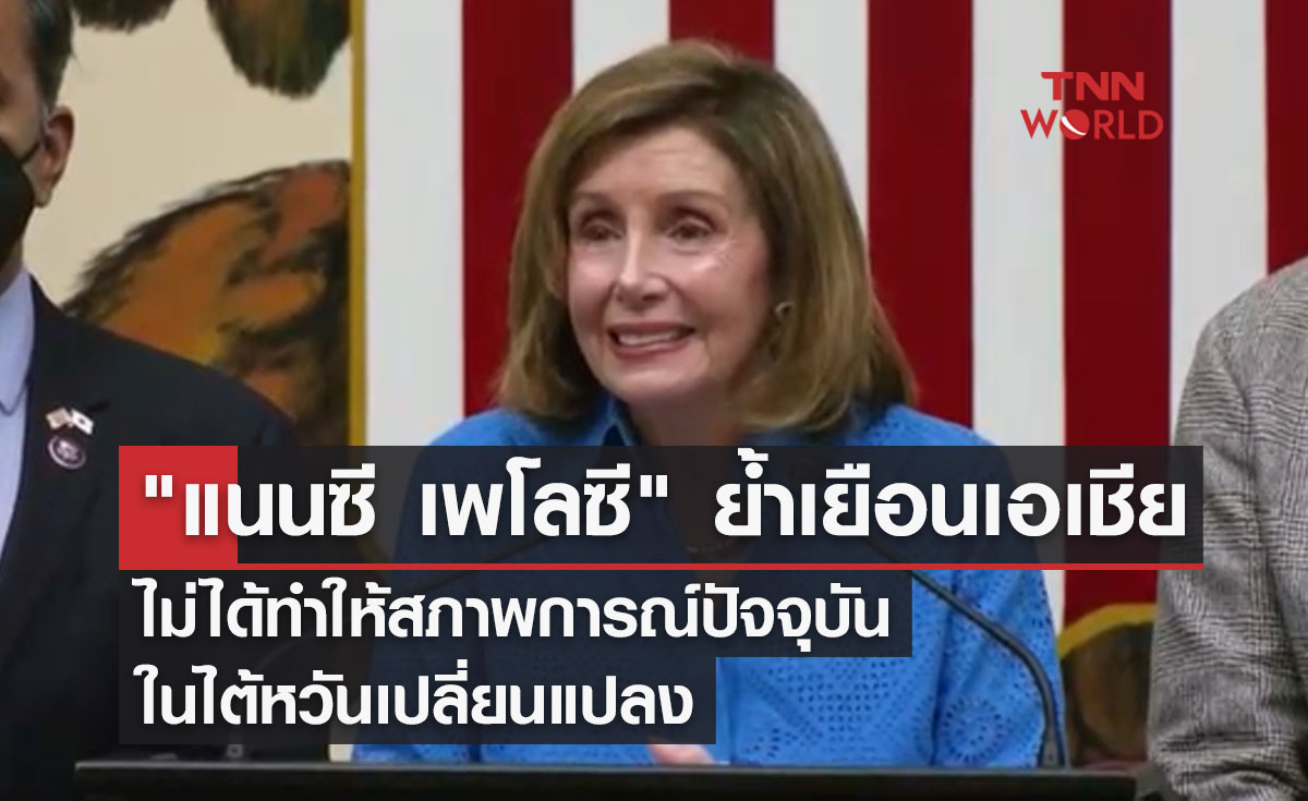 "แนนซี เพโลซี" ย้ำเยือนเอเชียไม่ได้ทำให้สภาพการณ์ปัจจุบันไต้หวันเปลี่ยนแปลง