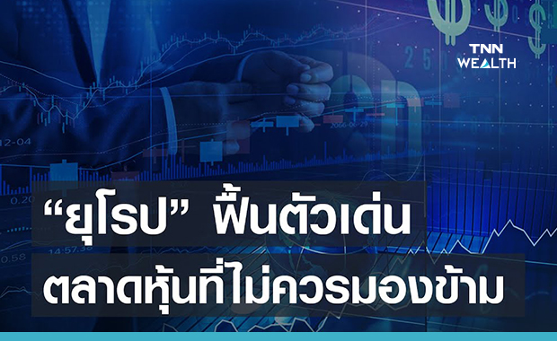 "ยุโรป" ฟื้นตัวเด่น ตลาดหุ้นที่ไม่ควรมองข้าม (คลิป)