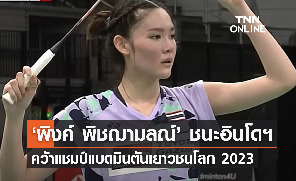 ‘พิงค์ พิชฌามลณ์’ ชนะอินโดนีเซีย คว้าแชมป์แบดมินตันเยาวชนโลก 2023