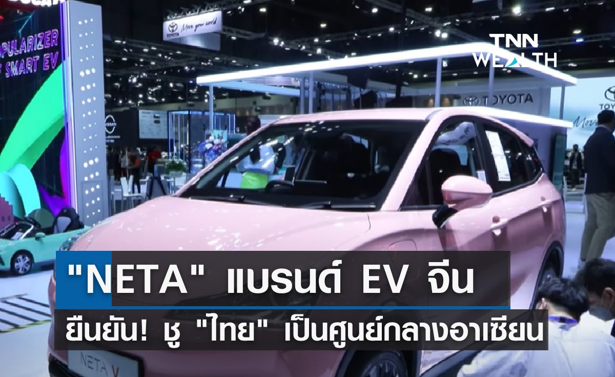 "NETA" แบรนด์ EV จีน ยืนยัน! ชูไทยเป็นศูนย์กลางอาเซียน