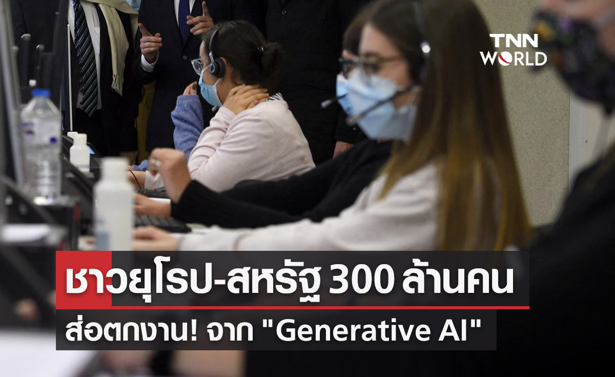 ชาวยุโรป-สหรัฐ 300 ล้านคนส่อตกงาน! จาก "Generative AI" 