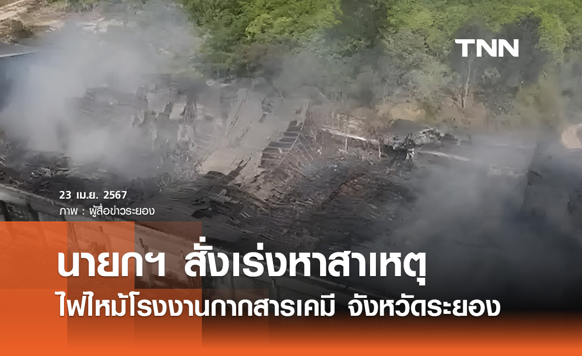 นายกฯ สั่งเร่งหาสาเหตุ ไฟไหม้โรงงานกากสารเคมี จังหวัดระยอง