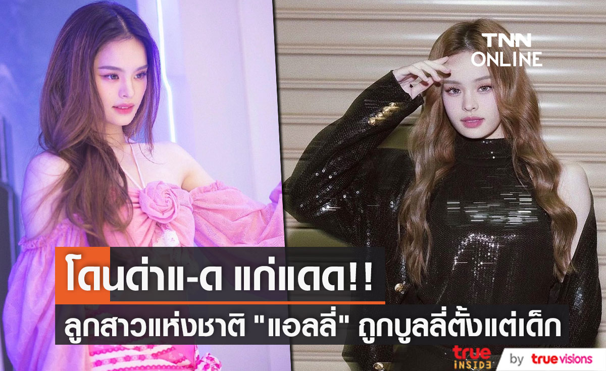 "แอลลี่" โดนบูลลี่ตั้งแต่เด็ก ถูกด่าแ-ด แก่แดด