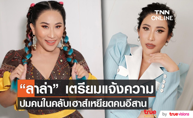 "ลาล่า" เตรียมแจ้งความ เดินหน้าฟ้องคนในคลับเฮาส์ กรณีเหยียดคนอีสาน