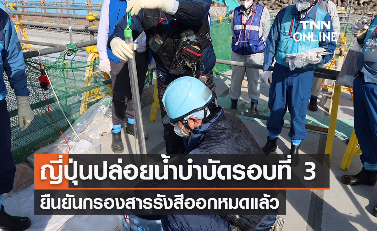 ญี่ปุ่นปล่อยน้ำบำบัดปนเปื้อนรังสีรอบที่ 3 ยืนยันกรองสารออกหมดแล้ว