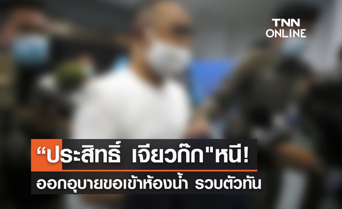 วุ่น! “ประสิทธิ์ เจียวก๊ก" ออกอุบายหนีขอเข้าห้องน้ำ รวบตัวทัน 