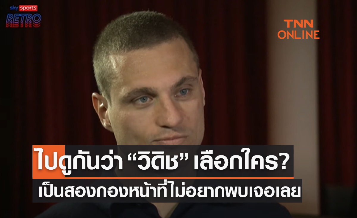 ไร้ชื่อตอร์เรส! 'วิดิช' เผยสองยอดกองหน้าที่รับมือยากสุดๆยามต้องเผชิญหน้า