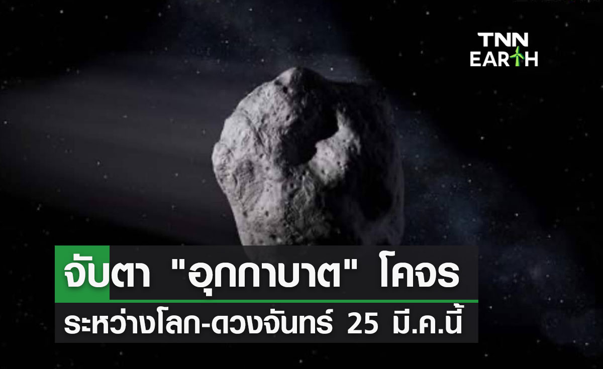 จับตา "อุกกาบาต" โคจรระหว่างโลก-ดวงจันทร์ 25 มีนาคมนี้