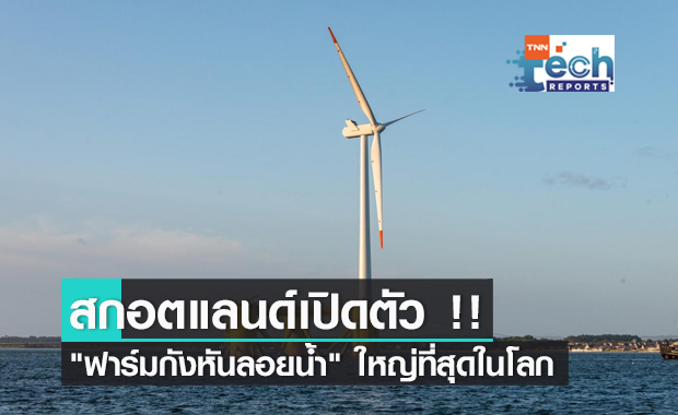 สกอตแลนด์เปิดตัว "ฟาร์มกังหันลมลอยน้ำนอกชายฝั่ง" ใหญ่ที่สุดในโลก