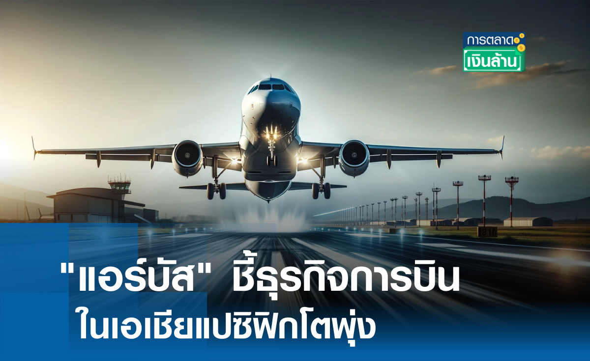 "แอร์บัส" ชี้ธุรกิจการบินเอเชียแปซิฟิกโตพุ่ง l การตลาดเงินล้าน