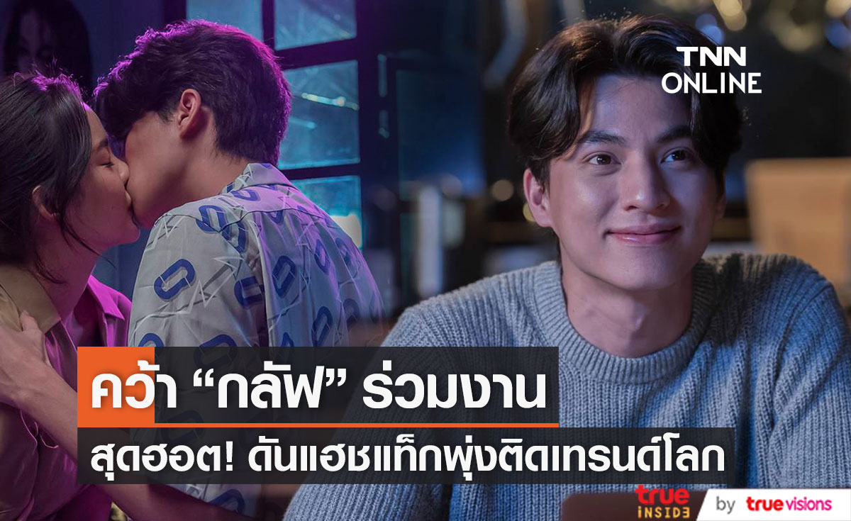 ฮอตติดเทรนด์โลก!! คว้า "กลัฟ คณาวุฒิ" ร่วมงานกระแสแรงสุดปัง
