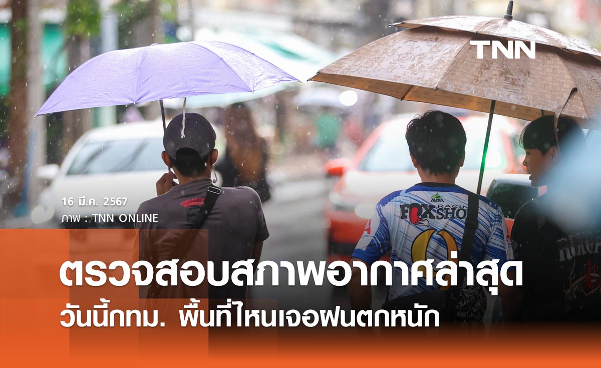 กรุงเทพฝนตก วันนี้ 16 มีนาคม 2567 ตรวจสอบสภาพอากาศล่าสุด พื้นที่ไหนฝนตกหนัก